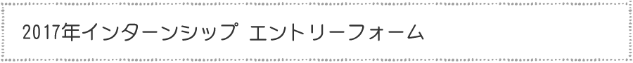 2017年インターンシップ エントリーフォーム